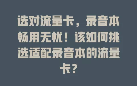 选对流量卡,录音本畅用无忧!该如何挑选适配录音本的流量卡?