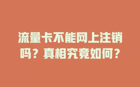 流量卡不能网上注销吗？真相究竟如何？