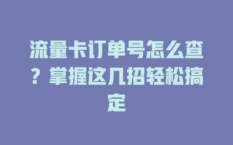 流量卡订单号怎么查？掌握这几招轻松搞定