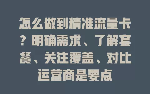 怎么做到精准流量卡?明确需求、了解套餐、关注覆盖、对比运营商是要点