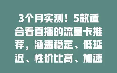 3个月实测！5款适合看直播的流量卡推荐，涵盖稳定、低延迟、性价比高、加速及多设备连接优势