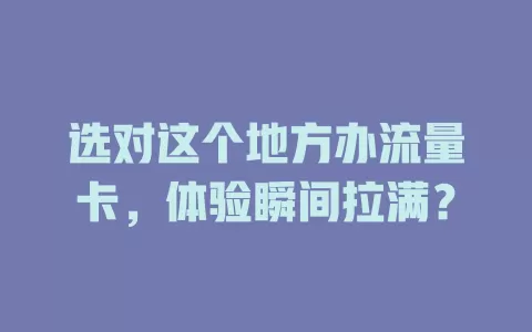 选对这个地方办流量卡,体验瞬间拉满?