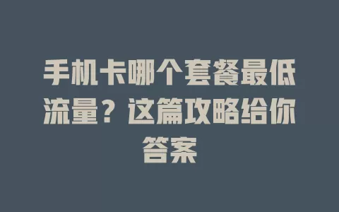 手机卡哪个套餐最低流量?这篇攻略给你答案