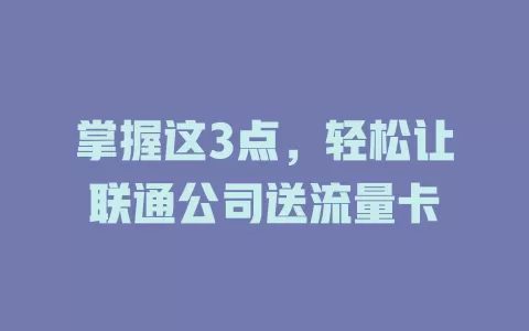 掌握这3点,轻松让联通公司送流量卡