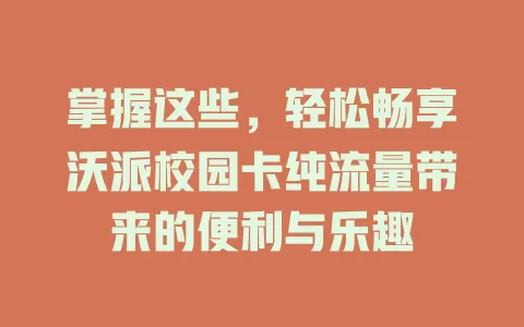 掌握这些，轻松畅享沃派校园卡纯流量带来的便利与乐趣