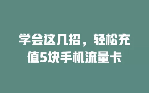 学会这几招,轻松充值5块手机流量卡