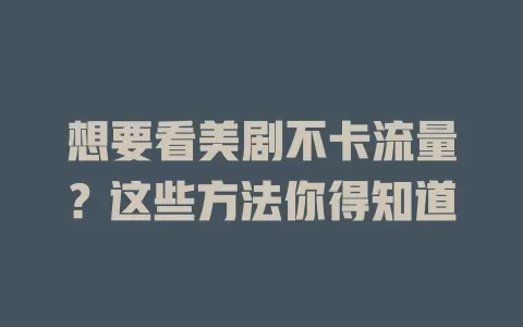 想要看美剧不卡流量?这些方法你得知道