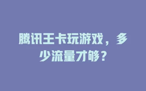 腾讯王卡玩游戏,多少流量才够?
