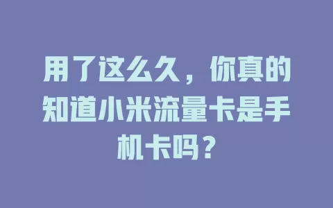 用了这么久，你真的知道小米流量卡是手机卡吗？