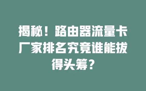 揭秘!路由器流量卡厂家排名究竟谁能拔得头筹?