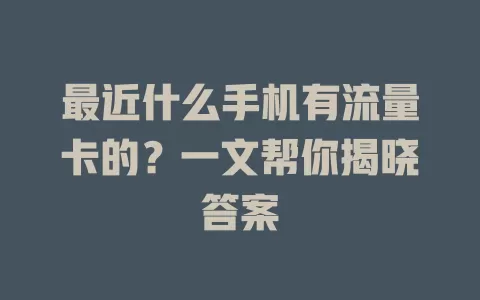 最近什么手机有流量卡的?一文帮你揭晓答案