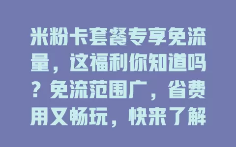 米粉卡套餐专享免流量,这福利你知道吗?免流范围广,省费用又畅玩,快来了解
