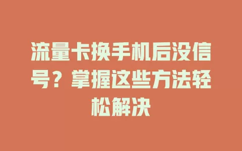 流量卡换手机后没信号?掌握这些方法轻松解决