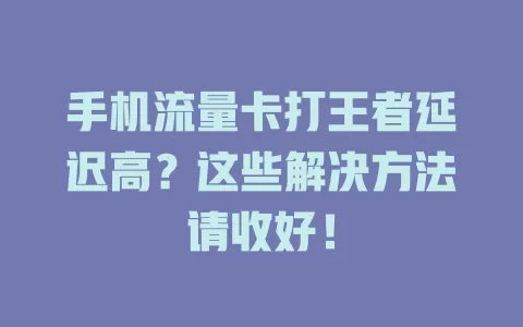 手机流量卡打王者延迟高?这些解决方法请收好!