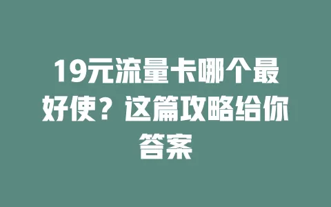 19元流量卡哪个最好使?这篇攻略给你答案