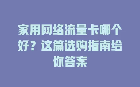 家用网络流量卡哪个好？这篇选购指南给你答案