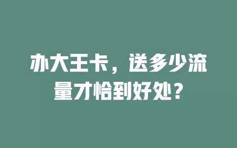 办大王卡,送多少流量才恰到好处?