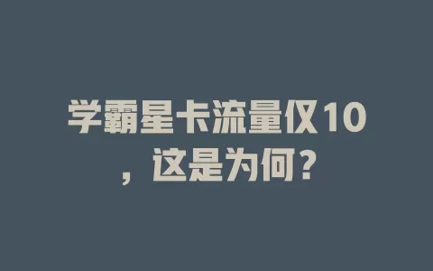 学霸星卡流量仅10,这是为何?