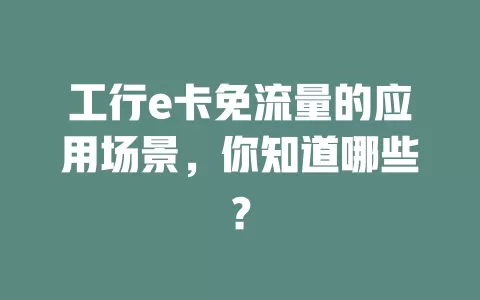 工行e卡免流量的应用场景,你知道哪些?