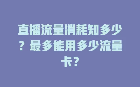 直播流量消耗知多少?最多能用多少流量卡?