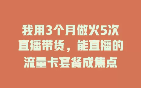 我用3个月做火5次直播带货,能直播的流量卡套餐成焦点