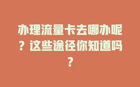 办理流量卡去哪办呢？这些途径你知道吗？