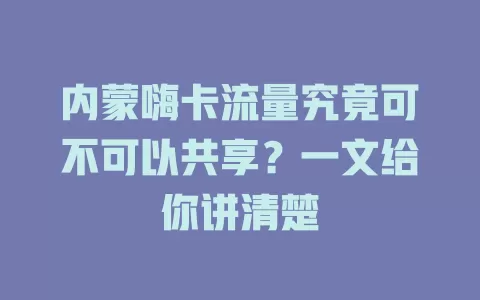 内蒙嗨卡流量究竟可不可以共享?一文给你讲清楚