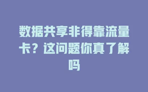 数据共享非得靠流量卡?这问题你真了解吗