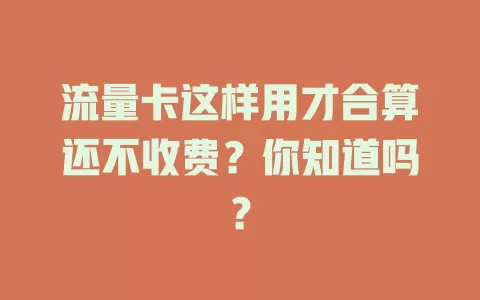 流量卡这样用才合算还不收费？你知道吗？