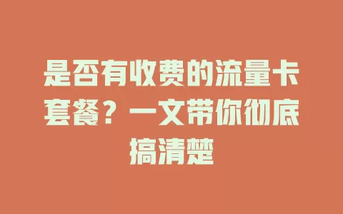 是否有收费的流量卡套餐?一文带你彻底搞清楚