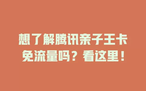 想了解腾讯亲子王卡免流量吗?看这里!