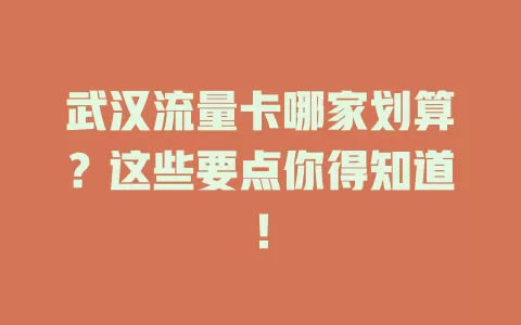武汉流量卡哪家划算?这些要点你得知道!