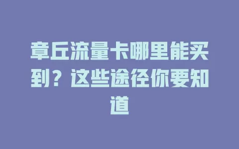 章丘流量卡哪里能买到?这些途径你要知道