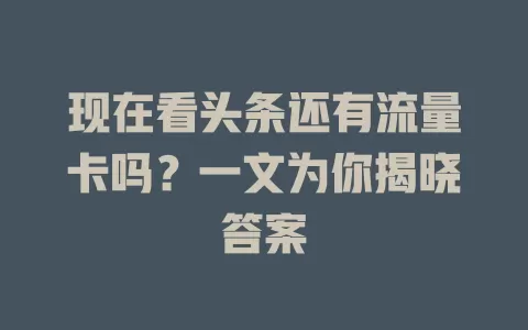 现在看头条还有流量卡吗?一文为你揭晓答案
