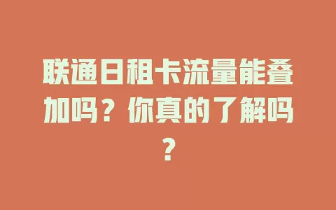 联通日租卡流量能叠加吗?你真的了解吗?