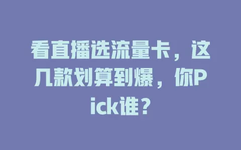 看直播选流量卡,这几款划算到爆,你Pick谁?