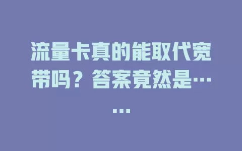 流量卡真的能取代宽带吗?答案竟然是……