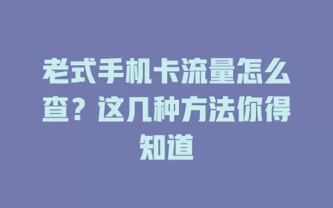 老式手机卡流量怎么查?这几种方法你得知道