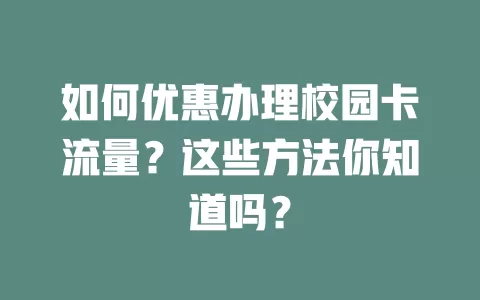 如何优惠办理校园卡流量?这些方法你知道吗?