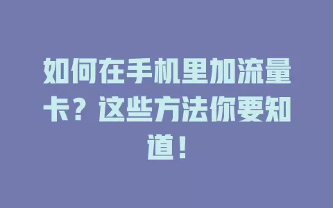 如何在手机里加流量卡?这些方法你要知道!