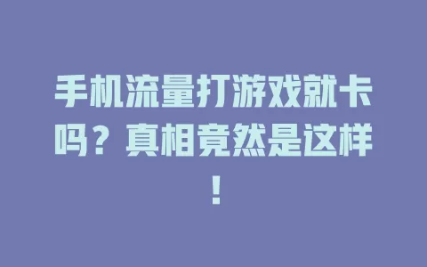 手机流量打游戏就卡吗?真相竟然是这样!