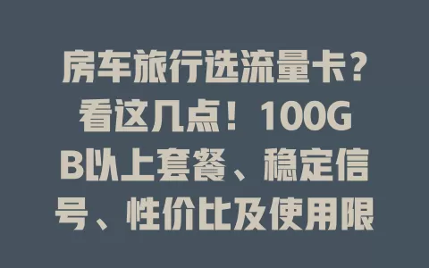 房车旅行选流量卡？看这几点！100GB以上套餐、稳定信号、性价比及使用限制全考虑