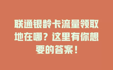 联通银龄卡流量领取地在哪?这里有你想要的答案!