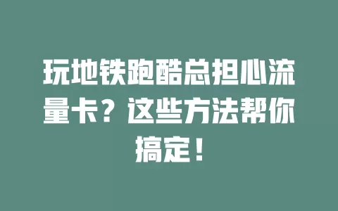 玩地铁跑酷总担心流量卡?这些方法帮你搞定!
