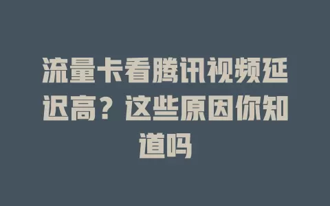 流量卡看腾讯视频延迟高?这些原因你知道吗