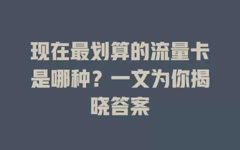 现在最划算的流量卡是哪种?一文为你揭晓答案