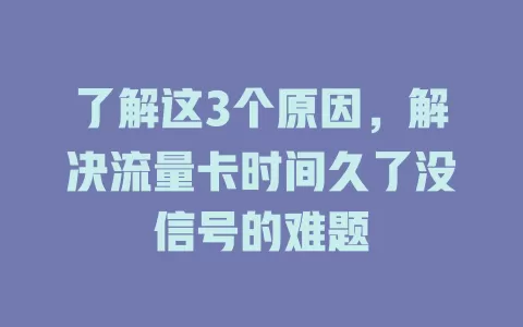 了解这3个原因,解决流量卡时间久了没信号的难题