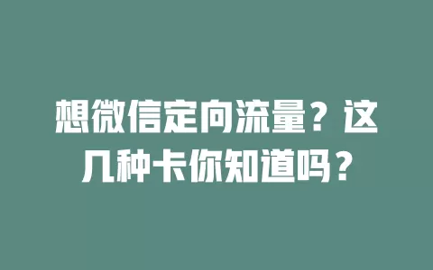 想微信定向流量？这几种卡你知道吗？