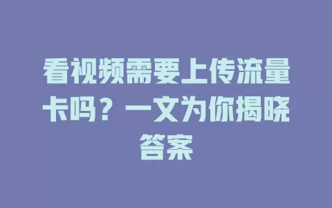 看视频需要上传流量卡吗?一文为你揭晓答案