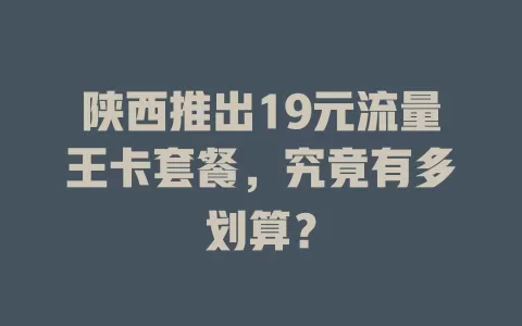 陕西推出19元流量王卡套餐,究竟有多划算?